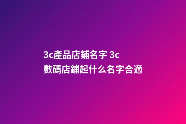 3c產品店鋪名字 3c數碼店鋪起什么名字合適-第1張-店鋪起名-玄機派